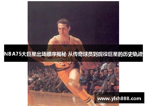 NBA75大巨星出场顺序揭秘 从传奇球员到现役巨星的历史轨迹