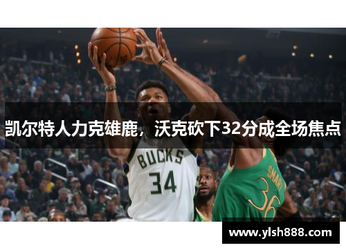 凯尔特人力克雄鹿，沃克砍下32分成全场焦点