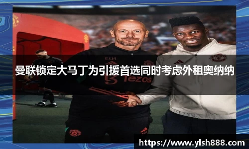 必一曼联锁定大马丁为引援首选同时考虑外租奥纳纳